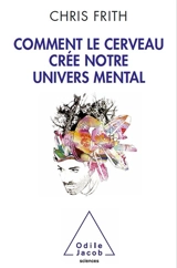 Comment le cerveau crée notre univers mental - Christopher D. Frith