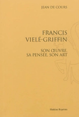 Francis Vielé-Griffin : son oeuvre, sa pensée, son art - Jean de Cours