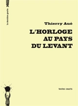 L'horloge au pays du Levant : textes courts - Thierry Aué