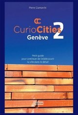 Curiocities Genève. Vol. 2. Petit guide pour continuer de (re)découvrir la ville dans le détail - Pierre Giamarchi