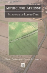 Archéologie aérienne : patrimoine du Loir-et-Cher - Henri Delétang