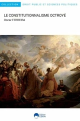 Le constitutionnalisme octroyé : itinéraire d'un interconstitutionnalisme au XIXe siècle : France, Portugal, Brésil - Oscar Ferreira