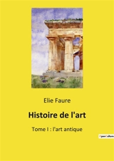 Histoire de l'art : Une exploration des origines et évolutions de l'art antique - Elie Faure