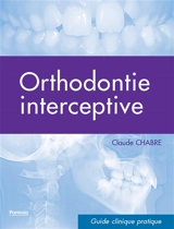 Orthodontie interceptive : guide clinique pratique - Claude Chabre