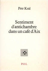 Sentiment d'antichambre dans un café d'Aix : et autres poèmes - Petr Kral