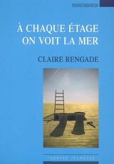 A chaque étage on voit la mer : petite mythologie à dire tout fort pour comédiens et marionnettes : théâtre - Claire Rengade