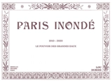 Paris inondé : 1910-2020 : le pouvoir des grandes eaux - Lou Dubois