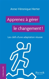 Apprenez à gérer le changement ! : les clefs d'une adaptation réussie - Anne-Véronique Herter