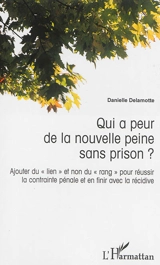 Qui a peur de la nouvelle peine sans prison ? : ajouter du lien et non du rang pour réussir la contrainte pénale et en finir avec la récidive - Danielle Delamotte