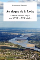 Au risque de la Loire. Vivre en vallée d'Anjou aux XVIIIe et XIXe siècles - Emmanuel Brouard