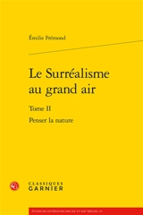 Le surréalisme au grand air. Vol. 2. Penser la nature - Emilie Frémond