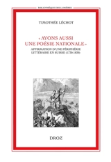 Ayons aussi une poésie nationale : affirmation d'une périphérie littéraire en Suisse (1730-1830) - Timothée Léchot