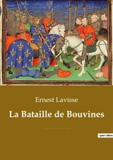 La Bataille de Bouvines : Une bataille décisive opposant l'armée du roi de France Philippe II Auguste à la coalition de l'empereur germanique Otton IV de Brunswick, du comte de Flandre, du comte de Boulogne, du duc de Brabant et de contingents anglai - Ernest Lavisse