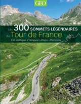 Les 300 sommets légendaires du Tour de France : cols mythiques, vainqueurs d'étapes, patrimoine - Jean Maillet