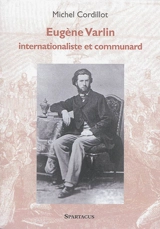 Eugène Varlin : internationaliste et communard - Michel Cordillot