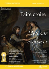 Faire croire : méthode & exercices : Laclos, Les liaisons dangereuses ; Musset, Lorenzaccio ; Arendt, Du mensonge en politique et Vérité et politique - Laurence Lacroix