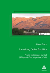 La nature, l'autre frontière : fronts écologiques au Sud : Afrique du Sud, Argentine, Chili - Sylvain Guyot