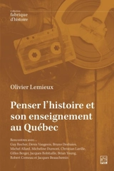 Penser l’histoire et son enseignement au Québec : Rencontres avec… Guy Rocher, Denis Vaugeois, Bruno Deshaies, Michel Allard, Micheline Dumont, Christian Laville, Gilles Berger, Jacques Robitaille, Brian Young, Robert Comeau et Jacques Beauchemin - Olivier Lemieux