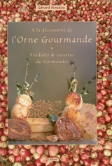 A la découverte de l'Orne gourmande : produits et recettes de Normandie - Gérard Houdou