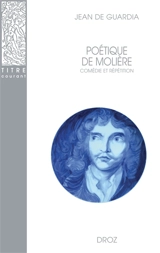 Poétique de Molière : comédie et répétition - Jean de Guardia