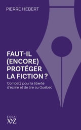 Faut-il (encore) protéger la fiction ? : Combats pour la liberté d'écrire et de lire au Québec - Pierre Hébert