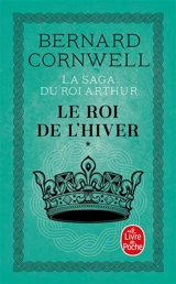La saga du roi Arthur. Vol. 1. Le roi de l'hiver : roman arthurien - Bernard Cornwell