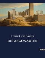 DIE ARGONAUTEN : Ein dramatisches Werk über Verrat, Liebe und Schicksal - Franz Grillparzer