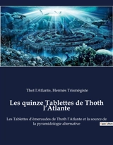 Les quinze Tablettes de Thoth l’Atlante : Les Tablettes d’émeraudes de Thoth l’Atlante et la source de la pyramidologie alternative - Hermès Trismégiste