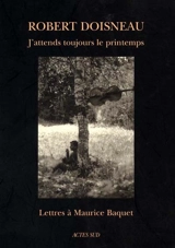 J'attends toujours le printemps : lettres à Maurice Baquet - Robert Doisneau