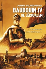 Baudouin IV de Jérusalem : c'est pourquoi je ne faiblirai pas : roman historique - Laurence Walbrou-Mercier