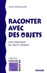 Raconter avec des objets : comment faire un récit vivant avec des objets - Jean Donagan