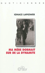 Ma mère dormait sur de la dynamite : modestes mémoires d'un Juif partisan armé - Ignace Lapiower