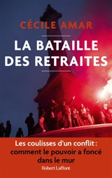 La bataille des retraites : les coulisses d'un conflit : comment le pouvoir a foncé dans le mur - Cécile Amar