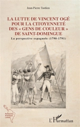 La lutte de Vincent Ogé pour la citoyenneté des gens de couleur de Saint-Domingue : la perspective espagnole (1790-1791) - Jean-Pierre Tardieu