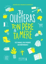 Tu quitteras ton père & ta mère : petit manuel pour prendre son indépendance - Agnès de France Durieux