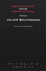 Fagot noir ruée claire. L'absence de bouche : poèmes - Julien Boutonnier