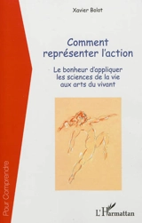 Comment représenter l'action : le bonheur d'appliquer les sciences de la vie aux arts du vivant - Xavier Bolot