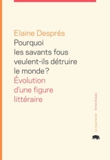 Pourquoi les savants fous veulent-ils détruire le monde ? : évolution d'une figure littéraire - Elaine Després