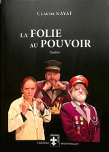 La folie au pouvoir : théâtre - Claude Kayat