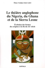Le théâtre anglophone du Nigeria, du Ghana et de la Sierra Leone : évolution des formes, des origines à la fin du XXe siècle - Eliane Utudjian Saint-André