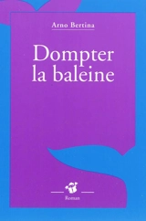 Dompter la baleine - Arno Bertina