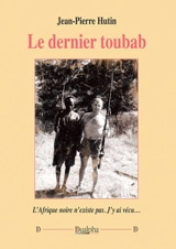 Le dernier toubab : l'Afrique noire n'existe plus. J'y ai vécu... - Jean-Pierre Hutin