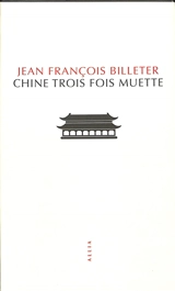 Chine trois fois muette : essai sur l'histoire contemporaine de la Chine. Essai sur l'histoire chinoise, d'après Spinoza - Jean-François Billeter