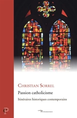 Passion catholicisme : itinéraires historiques contemporains - Christian Sorrel