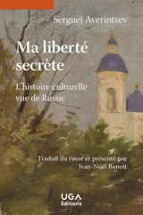 Ma liberté secrète : l'histoire culturelle vue de Russie - Serguei Sergueïevitch Averintsev