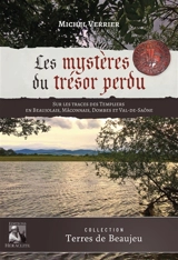 Les Mystères du trésor perdu : Sur les traces des Templiers en Beaujolais, Macônnais, Dombes et Val-de-Saône - Michel Verrier