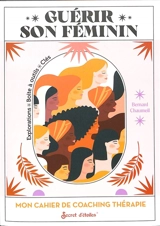 Guérir son féminin : mon cahier de coaching thérapie : explorations, boites à outils, clés - Bernard Courchinoux-Chaumeil