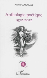 Anthologie poétique : 1972-2012 - Maurice Couquiaud