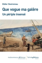 Que vogue ma galère : un périple insensé - Didier Destremau
