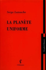 La planète uniforme - Serge Latouche